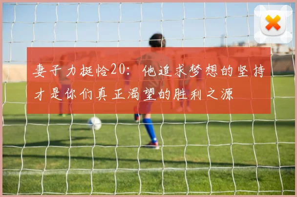 妻子力挺恰20：他追求梦想的坚持才是你们真正渴望的胜利之源