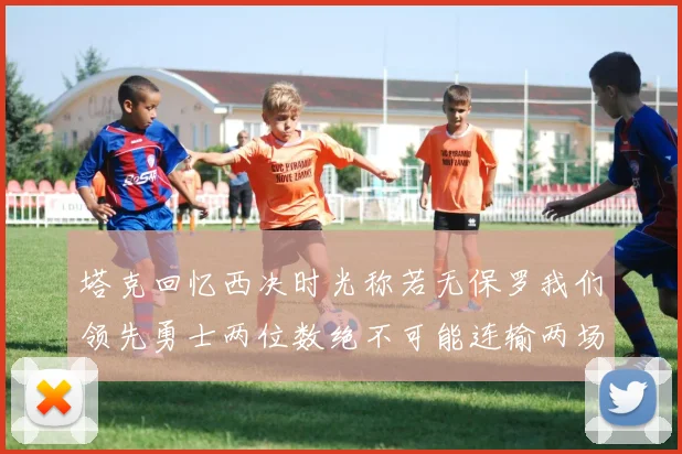 塔克回忆西决时光称若无保罗我们领先勇士两位数绝不可能连输两场