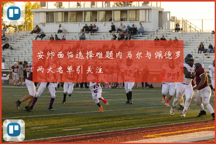 安帅面临选择难题内马尔与佩德罗两大名单引关注