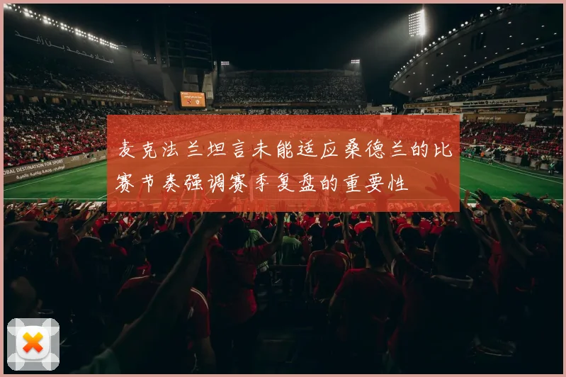 麦克法兰坦言未能适应桑德兰的比赛节奏强调赛季复盘的重要性