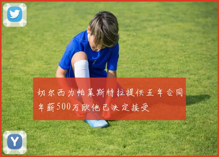 切尔西为帕莱斯特拉提供五年合同年薪500万欧他已决定接受