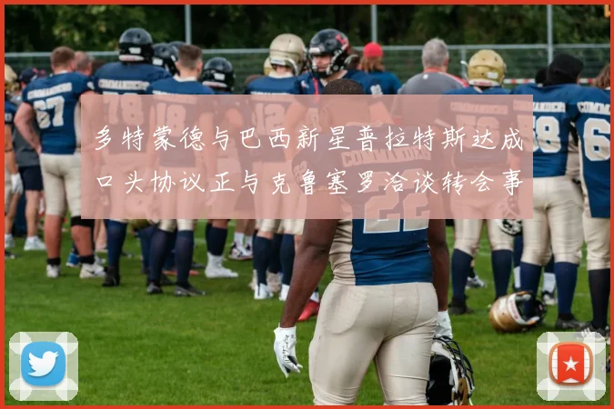 多特蒙德与巴西新星普拉特斯达成口头协议正与克鲁塞罗洽谈转会事宜