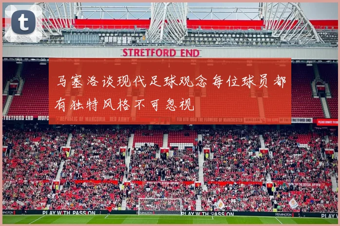 马塞洛谈现代足球观念每位球员都有独特风格不可忽视