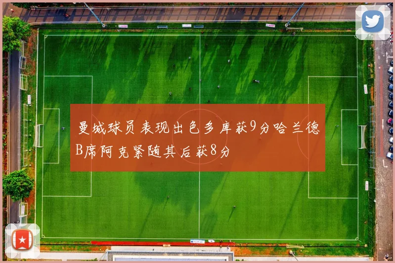 曼城球员表现出色多库获9分哈兰德B席阿克紧随其后获8分